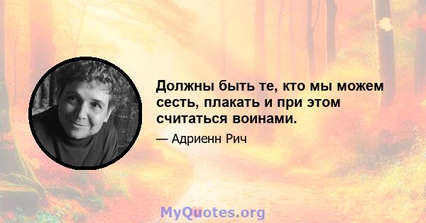 Должны быть те, кто мы можем сесть, плакать и при этом считаться воинами.