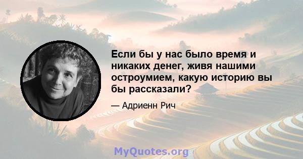 Если бы у нас было время и никаких денег, живя нашими остроумием, какую историю вы бы рассказали?