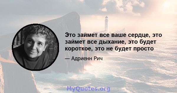 Это займет все ваше сердце, это займет все дыхание, это будет короткое, это не будет просто