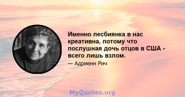 Именно лесбиянка в нас креативна, потому что послушная дочь отцов в США - всего лишь взлом.