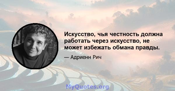 Искусство, чья честность должна работать через искусство, не может избежать обмана правды.