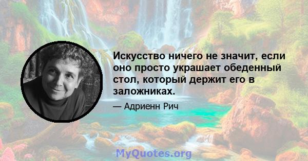 Искусство ничего не значит, если оно просто украшает обеденный стол, который держит его в заложниках.