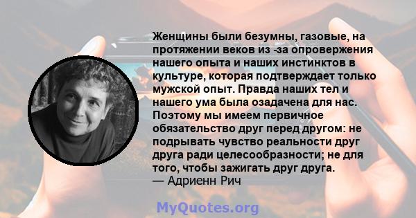 Женщины были безумны, газовые, на протяжении веков из -за опровержения нашего опыта и наших инстинктов в культуре, которая подтверждает только мужской опыт. Правда наших тел и нашего ума была озадачена для нас. Поэтому