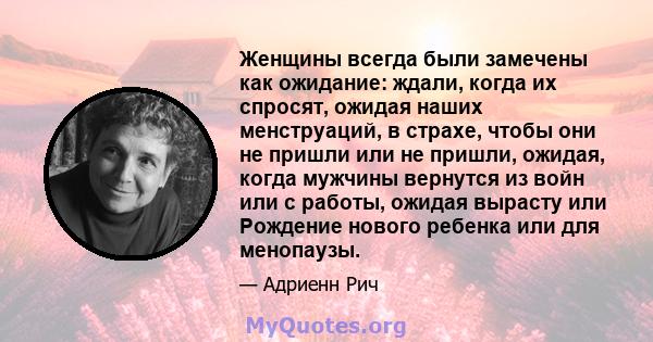 Женщины всегда были замечены как ожидание: ждали, когда их спросят, ожидая наших менструаций, в страхе, чтобы они не пришли или не пришли, ожидая, когда мужчины вернутся из войн или с работы, ожидая вырасту или Рождение 