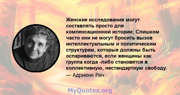 Женские исследования могут составлять просто для компенсационной истории; Слишком часто они не могут бросить вызов интеллектуальным и политическим структурам, которые должны быть оспариваются, если женщины как группа