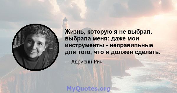 Жизнь, которую я не выбрал, выбрала меня: даже мои инструменты - неправильные для того, что я должен сделать.