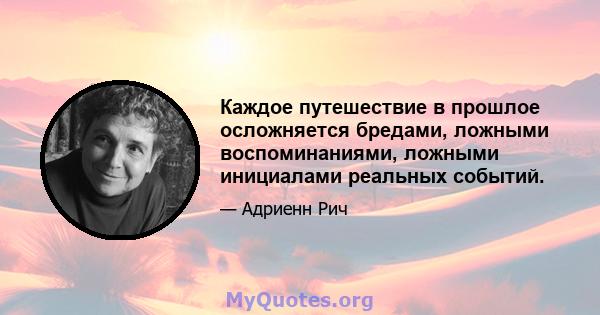 Каждое путешествие в прошлое осложняется бредами, ложными воспоминаниями, ложными инициалами реальных событий.