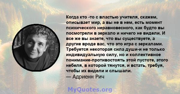 Когда кто -то с властью учителя, скажем, описывает мир, а вы не в нем, есть момент психического неравновесного, как будто вы посмотрели в зеркало и ничего не видели. И все же вы знаете, что вы существуете, а другие