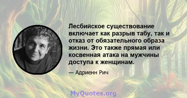 Лесбийское существование включает как разрыв табу, так и отказ от обязательного образа жизни. Это также прямая или косвенная атака на мужчины доступа к женщинам.