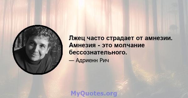 Лжец часто страдает от амнезии. Амнезия - это молчание бессознательного.