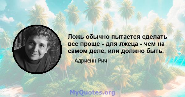 Ложь обычно пытается сделать все проще - для лжеца - чем на самом деле, или должно быть.