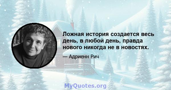 Ложная история создается весь день, в любой день, правда нового никогда не в новостях.