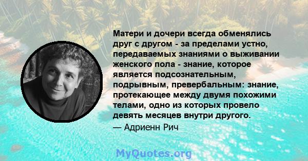 Матери и дочери всегда обменялись друг с другом - за пределами устно, передаваемых знаниями о выживании женского пола - знание, которое является подсознательным, подрывным, превербальным: знание, протекающее между двумя 