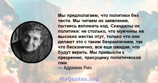 Мы предполагаем, что политики без чести. Мы читаем их заявления, пытаясь взломать код. Скандалы их политики: не столько, что мужчины на высоких местах лгут, только что они делают это с таким безразличием, так что