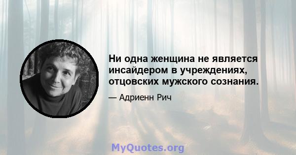 Ни одна женщина не является инсайдером в учреждениях, отцовских мужского сознания.