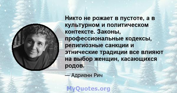 Никто не рожает в пустоте, а в культурном и политическом контексте. Законы, профессиональные кодексы, религиозные санкции и этнические традиции все влияют на выбор женщин, касающихся родов.