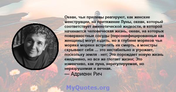 Океан, чьи приливы реагируют, как женские менструации, на притяжение Луны, океан, который соответствует амниотической жидкости, в которой начинается человеческая жизнь, океан, на которых поверхностные сосуды