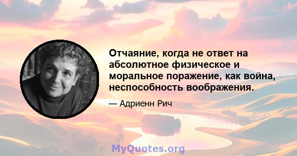 Отчаяние, когда не ответ на абсолютное физическое и моральное поражение, как война, неспособность воображения.