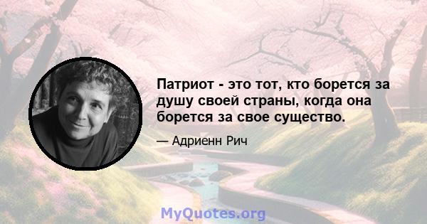 Патриот - это тот, кто борется за душу своей страны, когда она борется за свое существо.