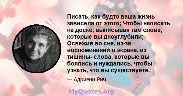 Писать, как будто ваша жизнь зависела от этого; Чтобы написать на доске, выписывая там слова, которые вы дноуглубили; Освежив во сне, из-за воспоминаний о экране, из тишины- слова, которые вы боялись и нуждались, чтобы