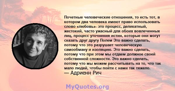 Почетные человеческие отношения, то есть тот, в котором два человека имеют право использовать слово «любовь»- это процесс, деликатный, жестокий, часто ужасный для обоих вовлеченных лиц, процесс уточнения истин, которые