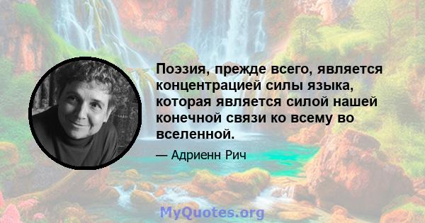 Поэзия, прежде всего, является концентрацией силы языка, которая является силой нашей конечной связи ко всему во вселенной.