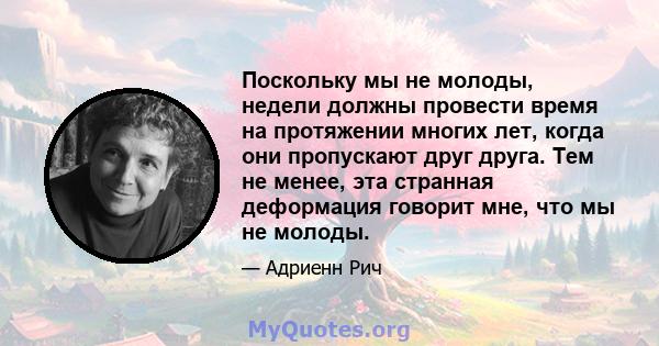 Поскольку мы не молоды, недели должны провести время на протяжении многих лет, когда они пропускают друг друга. Тем не менее, эта странная деформация говорит мне, что мы не молоды.