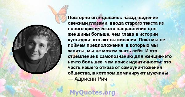 Повторно оглядываясь назад, видение свежими глазами, ввода старого текста из нового критического направления для женщины больше, чем глава в истории культуры: это акт выживания. Пока мы не поймем предположения, в