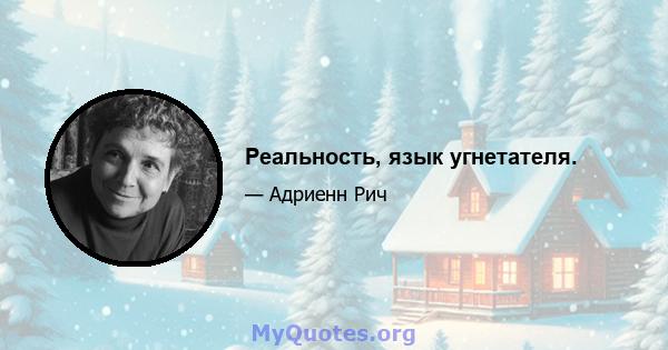 Реальность, язык угнетателя.