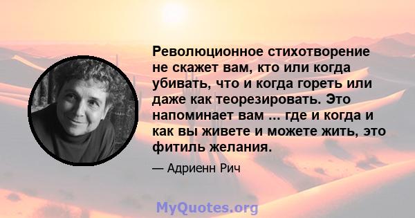 Революционное стихотворение не скажет вам, кто или когда убивать, что и когда гореть или даже как теорезировать. Это напоминает вам ... где и когда и как вы живете и можете жить, это фитиль желания.