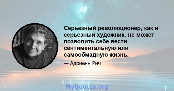 Серьезный революционер, как и серьезный художник, не может позволить себе вести сентиментальную или самообмадную жизнь.