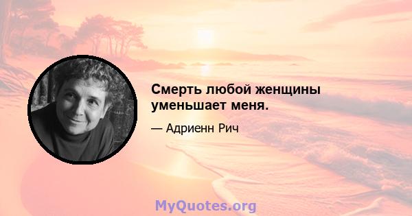 Смерть любой женщины уменьшает меня.