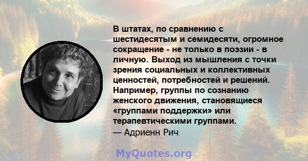 В штатах, по сравнению с шестидесятым и семидесяти, огромное сокращение - не только в поэзии - в личную. Выход из мышления с точки зрения социальных и коллективных ценностей, потребностей и решений. Например, группы по