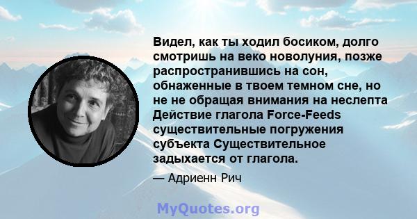 Видел, как ты ходил босиком, долго смотришь на веко новолуния, позже распространившись на сон, обнаженные в твоем темном сне, но не не обращая внимания на неслепта Действие глагола Force-Feeds существительные погружения 