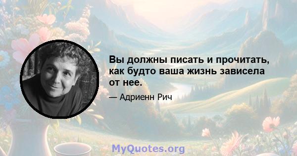 Вы должны писать и прочитать, как будто ваша жизнь зависела от нее.