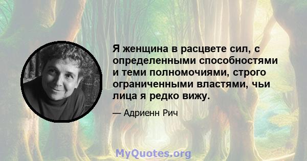 Я женщина в расцвете сил, с определенными способностями и теми полномочиями, строго ограниченными властями, чьи лица я редко вижу.