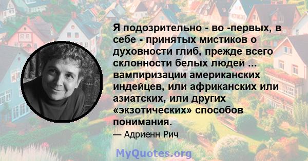 Я подозрительно - во -первых, в себе - принятых мистиков о духовности глиб, прежде всего склонности белых людей ... вампиризации американских индейцев, или африканских или азиатских, или других «экзотических» способов