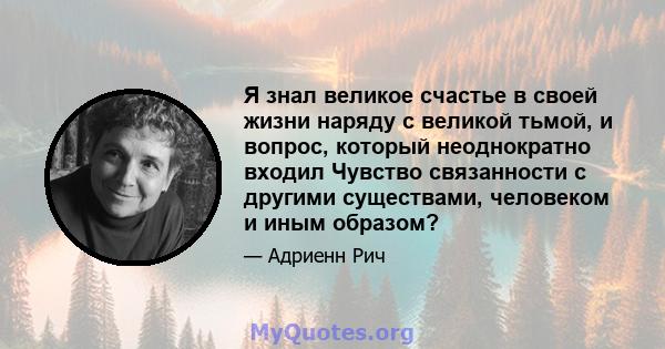 Я знал великое счастье в своей жизни наряду с великой тьмой, и вопрос, который неоднократно входил Чувство связанности с другими существами, человеком и иным образом?