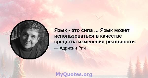 Язык - это сила ... Язык может использоваться в качестве средства изменения реальности.