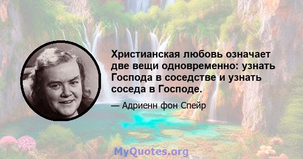 Христианская любовь означает две вещи одновременно: узнать Господа в соседстве и узнать соседа в Господе.