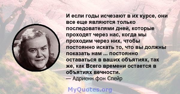 И если годы исчезают в их курсе, они все еще являются только последователями дней, которые проходят через нас, когда мы проходим через них, чтобы постоянно искать то, что вы должны показать нам ... постоянно оставаться