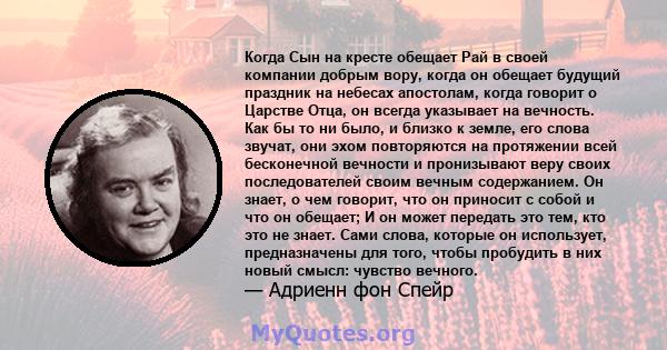 Когда Сын на кресте обещает Рай в своей компании добрым вору, когда он обещает будущий праздник на небесах апостолам, когда говорит о Царстве Отца, он всегда указывает на вечность. Как бы то ни было, и близко к земле,