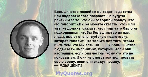 Большинство людей не выходят из детства или подросткового возраста, не будучи раненым за то, что они говорили правду. Кто -то говорит: «Вы не можете сказать, что» или «вы не должны сказать, что» или «это было не