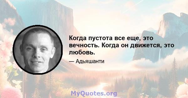 Когда пустота все еще, это вечность. Когда он движется, это любовь.