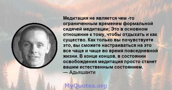 Медитация не является чем -то ограниченным временем формальной сидячей медитации; Это в основном отношение к тому, чтобы отдыхать и как существо. Как только вы почувствуете это, вы сможете настраиваться на это все чаще