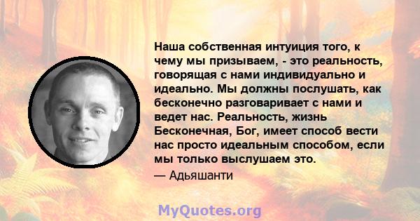 Наша собственная интуиция того, к чему мы призываем, - это реальность, говорящая с нами индивидуально и идеально. Мы должны послушать, как бесконечно разговаривает с нами и ведет нас. Реальность, жизнь Бесконечная, Бог, 