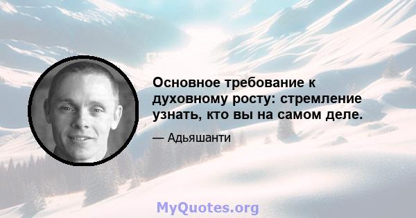 Основное требование к духовному росту: стремление узнать, кто вы на самом деле.