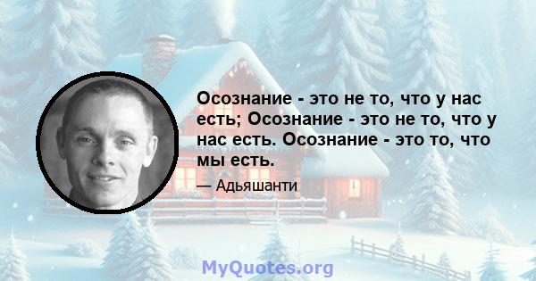 Осознание - это не то, что у нас есть; Осознание - это не то, что у нас есть. Осознание - это то, что мы есть.