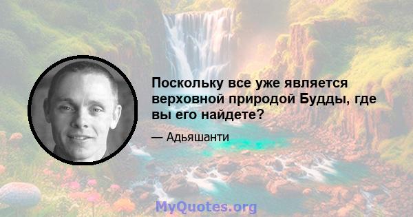 Поскольку все уже является верховной природой Будды, где вы его найдете?