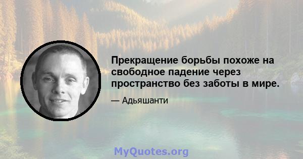 Прекращение борьбы похоже на свободное падение через пространство без заботы в мире.